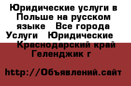 Юридические услуги в Польше на русском языке - Все города Услуги » Юридические   . Краснодарский край,Геленджик г.